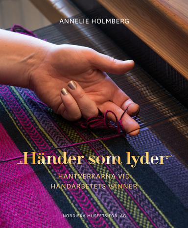 Händer som lyder : hantverkarna vid Handarbetets Vänner; Annelie Holmberg; 2015