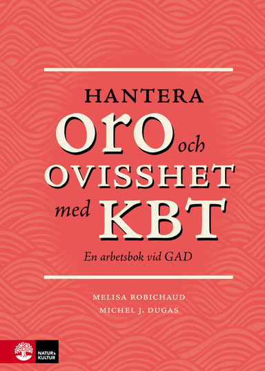 Hantera oro och ovisshet med KBT : En arbetsbok vid GAD; Melisa Robichaud, Michel Dugas; 2018