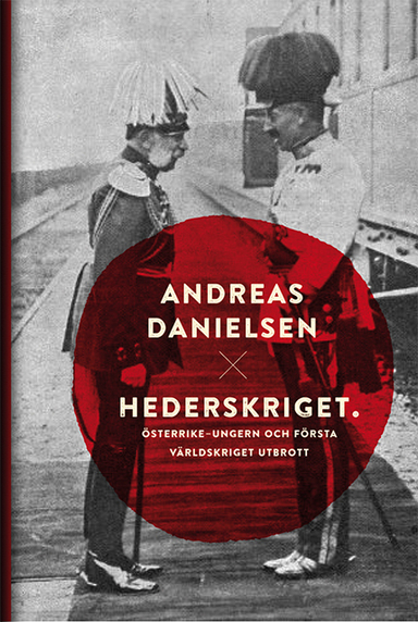 Hederskriget : hur Österrike-Ungern startade första världskriget; Andreas Danielsen; 2014