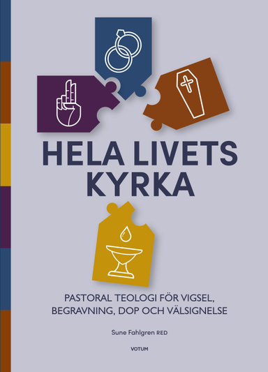 Hela livets kyrka : pastoral teologi för vigsel, begravning, dop och välsignelse; Sune Fahlgren; 2019