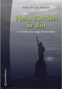 Hela världen är din - En bok om unga heroinister; Philip Lalander; 2001