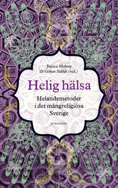 Helig hälsa : helandemetoder i det mångreligiösa Sverige; Jessica Moberg, Göran Ståhle, Johan Wedel, Aryo Makko, Olov Dahlin, Liselotte Frisk, Per Drougge, Fernando Sardella, Anne-Christine Hornborg; 2014