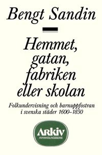 Hemmet, gatan, fabriken eller skolan : Folkundervisning och barnuppfostran; Bengt Sandin; 1986