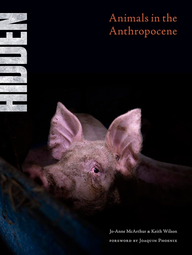 Hidden : Animals in the Anthropocene; Jo-Anne Mcarthur, Keith Wilson; 2021