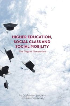 Higher Education, Social Class and Social Mobility; Ann-Marie Bathmaker, Nicola Ingram, Jessie Abrahams, Anthony Hoare, Richard Waller; 2016