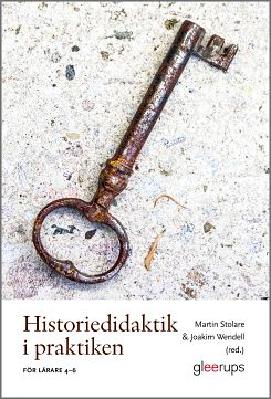 Historiedidaktik i praktiken : För lärare 4–6; Martin Stolare, Joakim Wendell; 2018