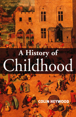 History of childhood - children and childhood in the west from medieval to; Colin Heywood; 2001