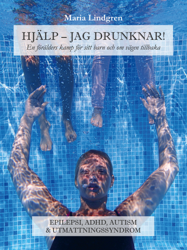 Hjälp, jag drunknar! : en förälders kamp för sitt barn och om vägen tillbaka; Maria Lindgren; 2019