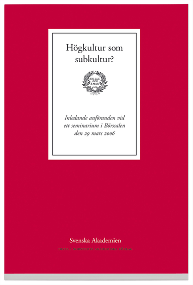 Högkultur som subkultur? : Inledande anföranden vid ett seminarium i Börssalen den 29 mars 2006; Horace Engdahl; 2006