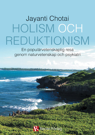 Holism och reduktionism : en populärvetenskaplig­ resa ­ genom naturvetenskap och psykiatri; Jayanti Chotai; 2013