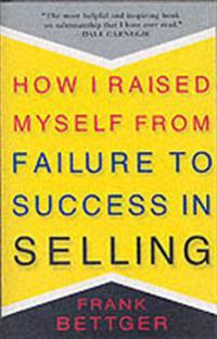 How I Raised Myself From Failure to Success in Selling; Frank Bettger; 2004