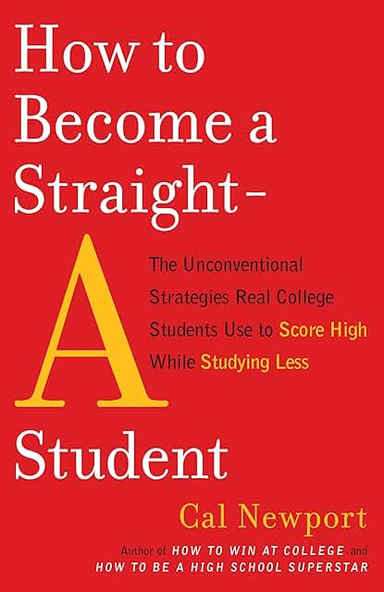 How to become a straight-A student : the unconventional strategies real college students use to score high while studying less; Cal. Newport; 2006