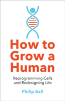 How to Grow a Human : Reprogramming Cells and Redesigning Life; Philip Ball; 2020