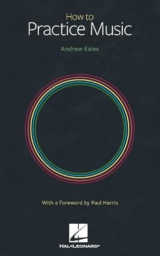 How to Practice Music by Andrew Eales with a Foreword by Paul Harris; Andrew Eales; 2022