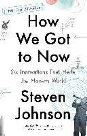 How We Got to Now: Six Innovations That Made the Modern World; Steven Johnson; 2015