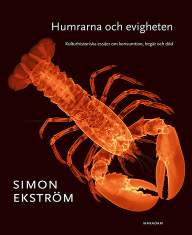 Humrarna och evigheten : Kulturhistoriska essäer om konsumtion, begär och död; Simon Ekström; 2017