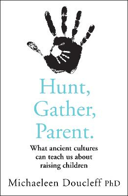 Hunt, gather, parent : what ancient cultures can teach us about raising children; Michaeleen Doucleff; 2021