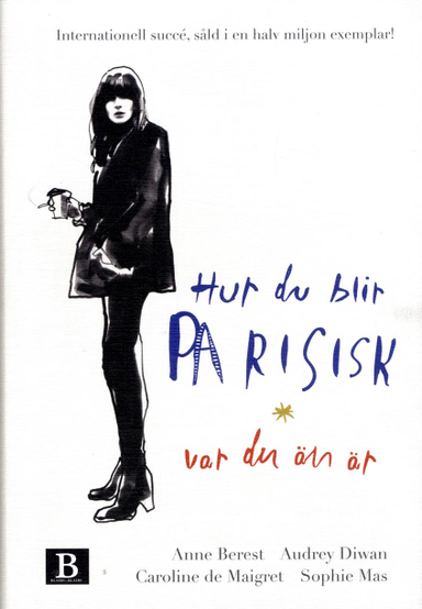 Hur du blir parisisk var du än är : kärlek, stil och dåliga vanor; Anne Berest, Audrey Diwan, Caroline de Maigret, Sophie Mas; 2016