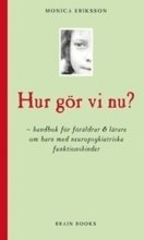 Hur gör vi nu? : handbok för föräldrar & lärare om barn med neuropsykiatriska funktionshinder; Monica Eriksson; 2008