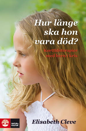 Hur länge ska hon vara död? : korttidsterapier för barn i kris; Elisabeth Cleve; 2011