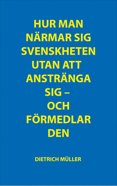 Hur man närmar sig svenskheten utan att anstränga sig ; Hur man förmedlar svenskheten utan att anstränga sig; Dietrich Müller; 2017