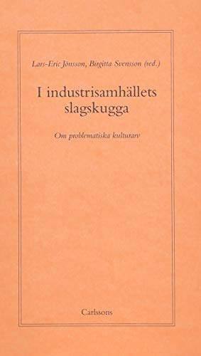 I industrisamhällets slagskugga : Om problematiska kulturarv; Lars-Eric Jönsson, Birgitta Svensson; 2005