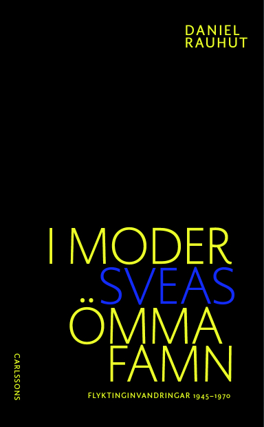 I Moder Sveas ömma famn : om flyktinginvandringen till Sverige 1945-1970; Daniel Rauhut; 2014