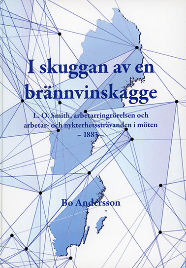 I skuggan av en brännvinskagge : L.O. Smith, arbetarringrörelsen och arbetar- och nykterhetssträvanden i möten - 1883; Bo Andersson; 2020