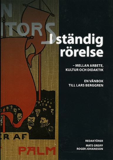 I ständig rörelse - mellan arbete, kultur och didaktik. En vänbok till Lars Berggren; Kjersti Bosdotter, Lars Edgren, Monika Edgren, Fredrik Egefur, Lars Ekdahl, Mats Greiff, Björn Horgby, Maths Isacson, Roger Johansson, Magnus Olofsson, Lars Olsson, Brian Roberts, Martin Thörnkvist, Hans Wllengren; 2016