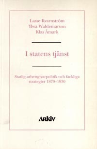 I statens tjänst : statlig arbetsgivarpolitik och fackliga strategier 1870-; Lasse Kvarnström, Ylva Waldemarson, Klas Åmark; 1996