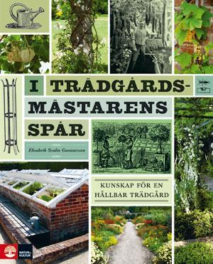 I trädgårdsmästarens spår : kunskap för en hållbar trädgård; Elisabeth Svalin Gunnarsson; 2012