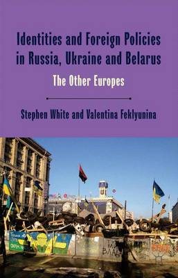 Identities and Foreign Policies in Russia, Ukraine and Belarus; Stephen White, Valentina Feklyunina; 2014