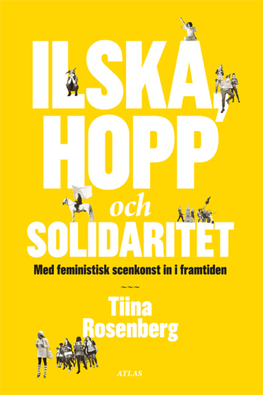 Ilska, hopp och solidaritet : med feministisk konst in i framtiden; Tiina Rosenberg; 2012