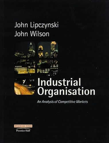 Industrial Organisation: An Analysis of Competitive MarketsPearson Education; John Lipczynski, John Wilson; 2001