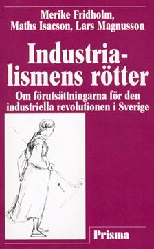 Industrialismens rötter - Om förutsättningarna för den industriella revolutionen i Sverige; Merike Tamleht, Maths Isacson, Lars Magnusson; 2015