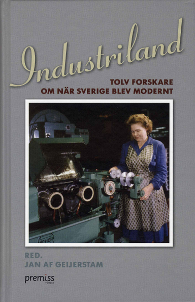 Industriland : tolv forskare om när Sverige blev modernt; Jan af Geijerstam, Maria Sundkvist, Erland Mårald, Lars Ilshammar, Tora Friberg, Maths Isacson, Jenny Andersson, Maija Runcis, Therese Nordlund, Lars-Erik Hansen, Irene Molina, Pelle Snickars; 2008