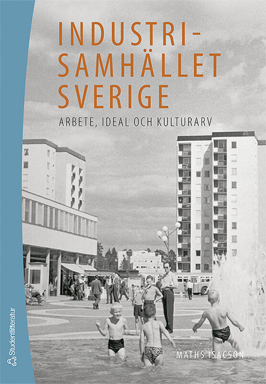 Industrisamhället Sverige : arbete, ideal och kulturarv; Maths Isacson; 2007