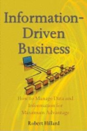 Information-Driven Business : How to Manage Data and Information for Maximu; Robert Hillard; 2010