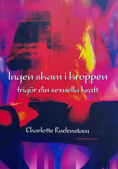 Ingen skam i kroppen : frigör din sexuella kraft; Charlotte Rudenstam; 2011