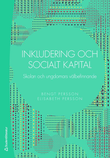 Inkludering och socialt kapital : skolan och ungdomars välbefinnande; Bengt Persson, Elisabeth Persson; 2016