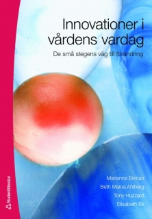 Innovation i vårdens vardag : de små stegens väg till förändring; Marianne Ekman, Beth Maina Ahlberg, Tony Huzzard, Elisabeth Ek; 2007