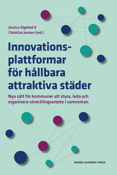 Innovationsplattformar för hållbara attraktiva städer : nya sätt för kommuner att styra, leda och organisera utvecklingsarbete i samverkan; Jessica Algehed, Christian Jensen; 2024