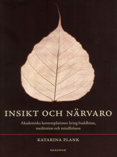 Insikt och närvaro : akademiska kontemplationer kring buddhism, meditation och mindfulness; Katarina Plank; 2011