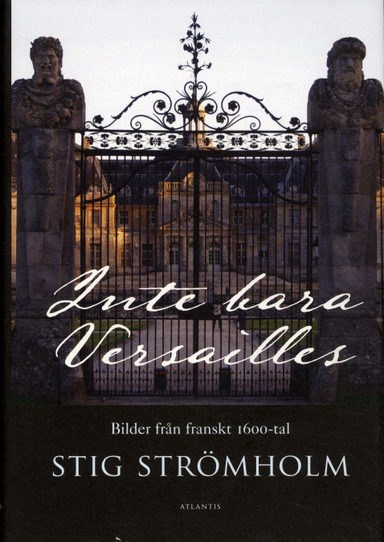 Inte bara Versailles : bilder från franskt 1600-tal; Stig Strömholm; 2009