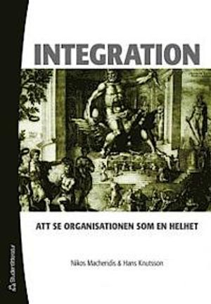 Integration : att se organisationer som en helhet; Nikos Macheridis, Hans Knutsson; 2007