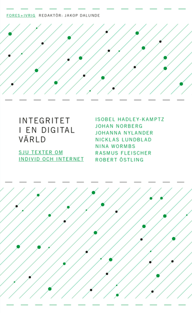 Integritet i en digital värld - sju texter om individ och internet; Isobel Hadley-Kamptz, Johan Norberg, Johanna Nylander, Nicklas Lundblad, Nina Wormbs, Rasmus Fleischer, Robert Östling; 2012