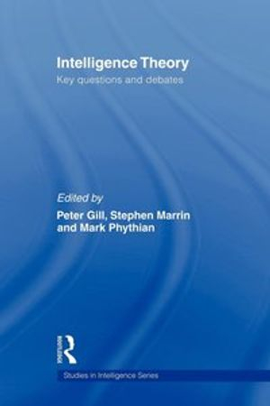 Intelligence Theory; Peter Gill, Stephen Marrin, Mark Phythian; 2009