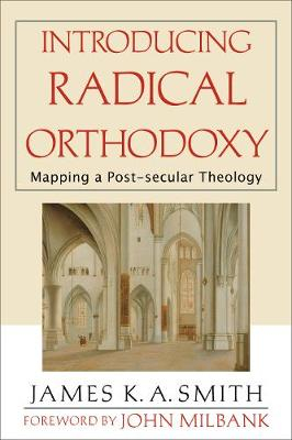 Introducing Radical Orthodoxy  Mapping a Postsecular Theology; James K A Smith, John Milbank; 2004