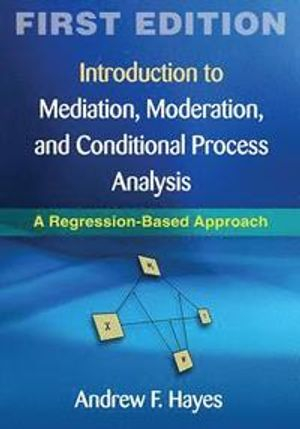 Introduction to Mediation, Moderation, and Conditional Process Analysis; Andrew F. Hayes; 2013