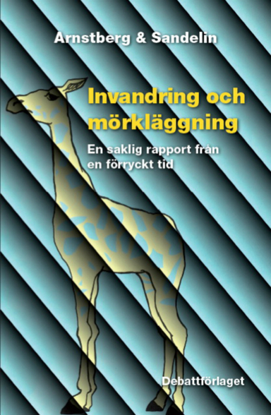 Invandring och mörkläggning : en saklig rapport från en förryckt tid; Karl-Olov Arnstberg, Gunnar Sandelin; 2013